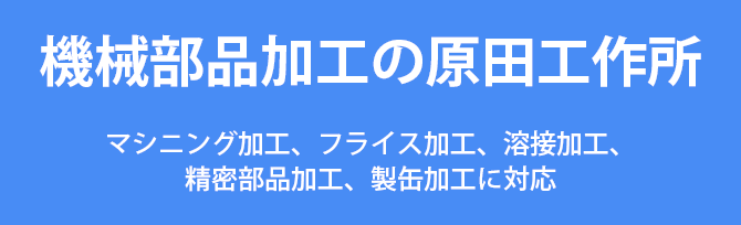 機械部品加工の原田工作所マシニング加工、フライス加工、溶接加工、精密部品加工、製缶加工に対応